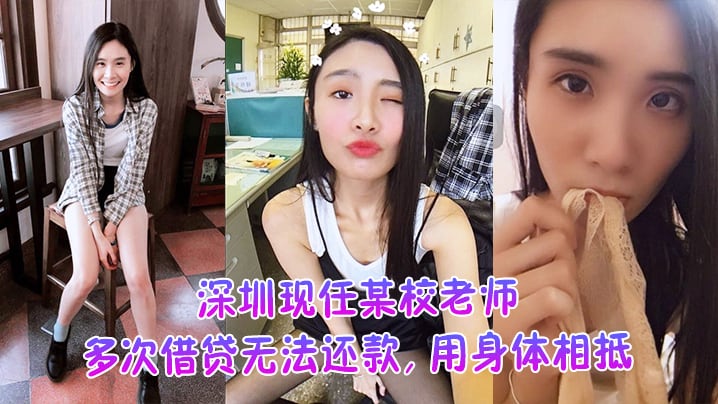 DWY-731 深圳现任某校老师多次借贷无法还款用身体相抵后仍未还余款打量不雅视频遭曝光外泄