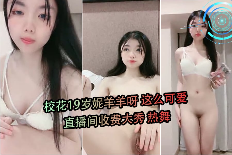 校花19岁妮羊羊呀这么可爱直播间收费大秀热舞
