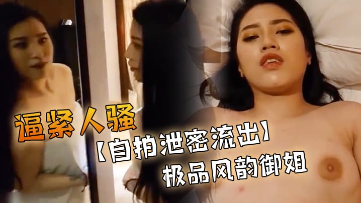 [独家] 极品风韵御姐自拍泄密 肉感骚逼紧致狂操内射