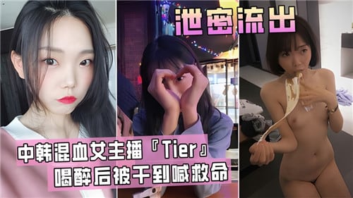 中韩混血女主播Tier醉酒高潮，被操到尖叫救命