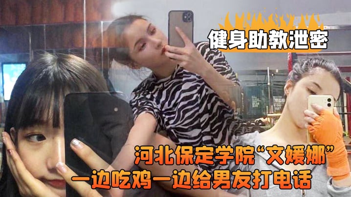 健身助教泄密河北保定学院文媛娜健身房兼职助教直接被客户给拿下一边吃鸡一边给男友打电话高清露脸视频流出 在线播放