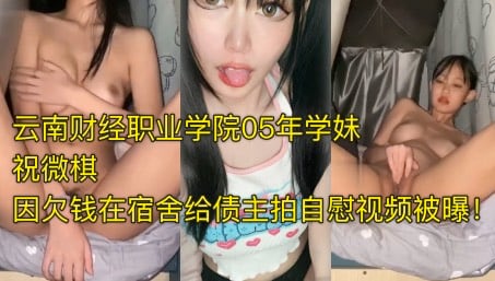 SWM-322 爆料投稿云南财经职业学院05年学妹祝微棋因欠钱在宿舍给债主拍自慰视频被曝