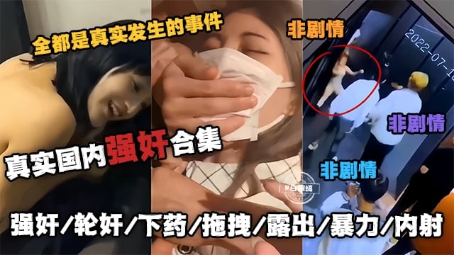 RFV-118 真实国内强奸合集-全都是真实发生的事件 非剧情，强奸、轮奸、下药、拖拽、露出、暴力、内射