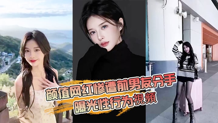 FSHX-360 颜值网红惨遭前男友分手曝光性行为視頻