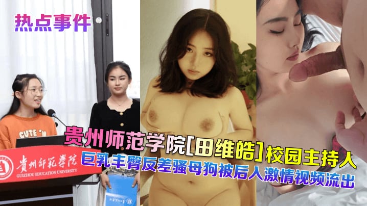 ANVB-497 贵州师范学院田维皓校园主持人巨乳丰臀反差骚母狗被后入