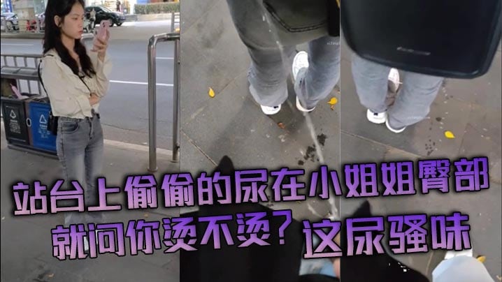 站台上偷偷的尿在小姐姐臀部，就问你烫不烫？这尿骚味
