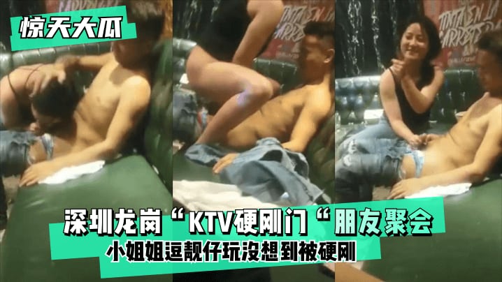 VJMJ-245 深圳龙岗“KTV硬刚门“朋友聚会，小姐姐逗靓仔玩没想到被硬刚，小姐姐有点候会却被靓仔扒下裤子按倒坐莲