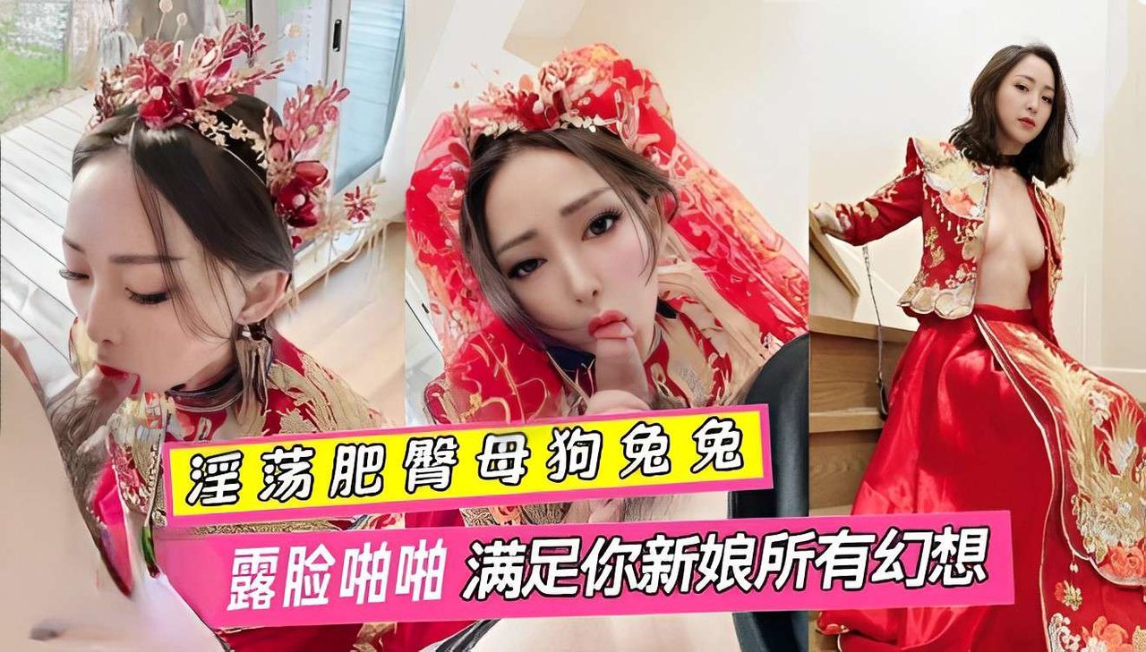XKC-170 淫荡肥臂母狗兔兔 婚纱露脸啪啪满足你新娘所有幻想