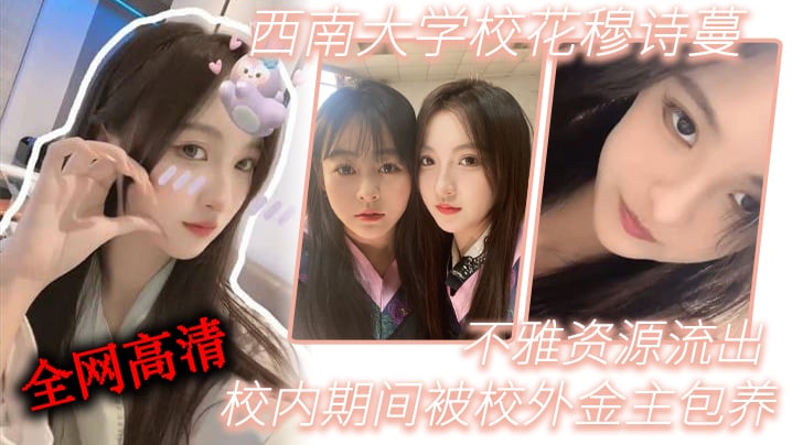 QNOW-619 西南大.学校.花穆诗.蔓校内期.间被校外金..主包养不雅资源.流出全网高.清独一份